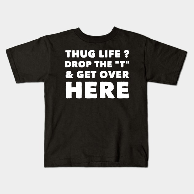 Thug life drop the T and get over here Kids T-Shirt by captainmood